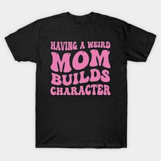 Having a Weird Mom Builds Character Funny Mom Saying T-Shirt